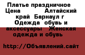  Платье праздничное › Цена ­ 2 200 - Алтайский край, Барнаул г. Одежда, обувь и аксессуары » Женская одежда и обувь   